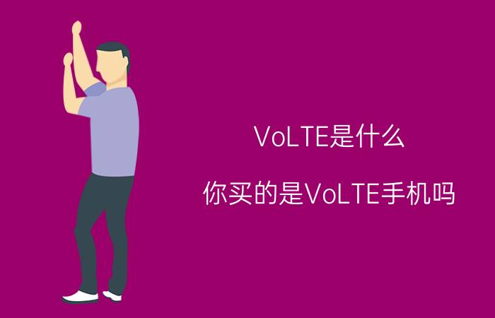 VoLTE是什么 你买的是VoLTE手机吗